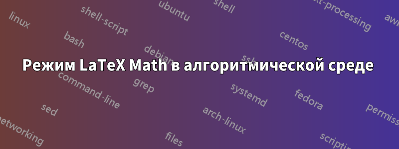 Режим LaTeX Math в алгоритмической среде