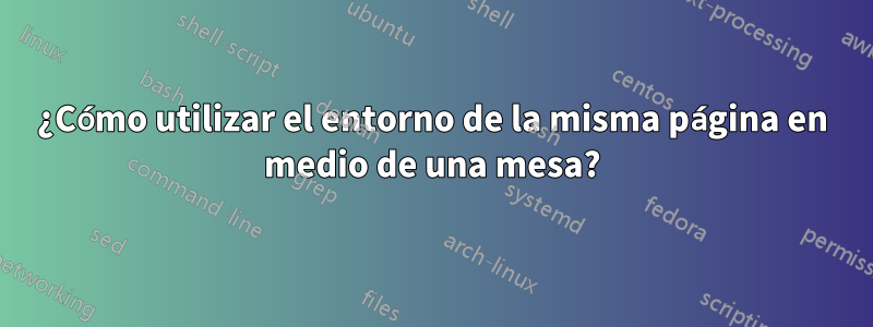 ¿Cómo utilizar el entorno de la misma página en medio de una mesa?