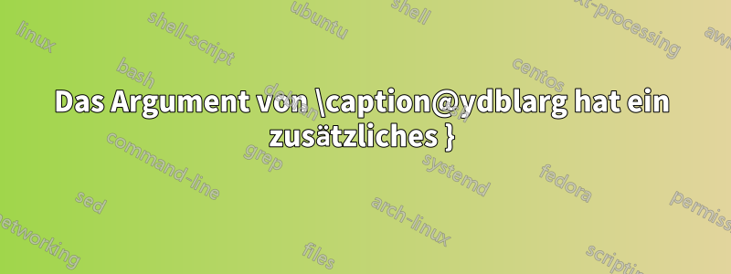 Das Argument von \caption@ydblarg hat ein zusätzliches }