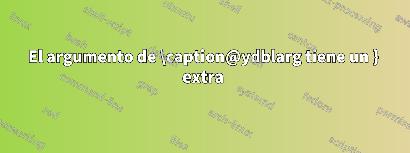 El argumento de \caption@ydblarg tiene un } extra