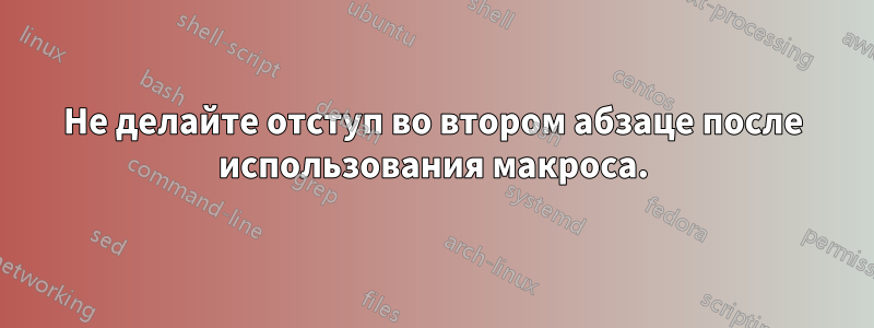 Не делайте отступ во втором абзаце после использования макроса.