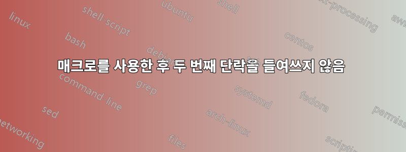 매크로를 사용한 후 두 번째 단락을 들여쓰지 않음