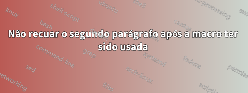 Não recuar o segundo parágrafo após a macro ter sido usada