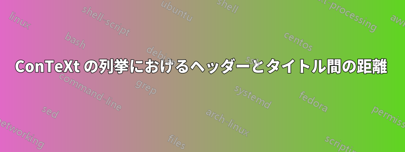 ConTeXt の列挙におけるヘッダーとタイトル間の距離