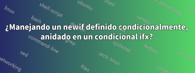 ¿Manejando un newif definido condicionalmente, anidado en un condicional ifx?