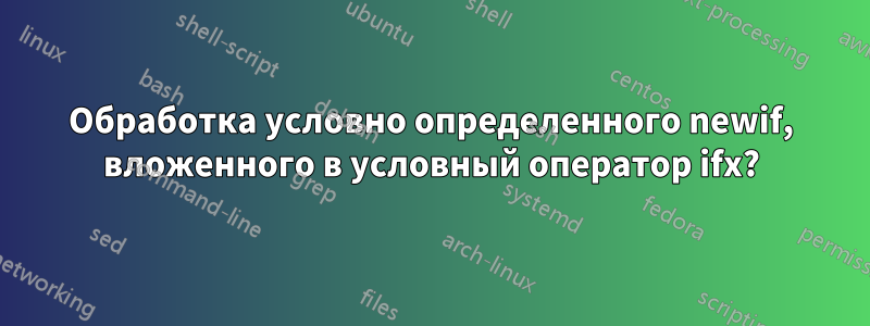 Обработка условно определенного newif, вложенного в условный оператор ifx?