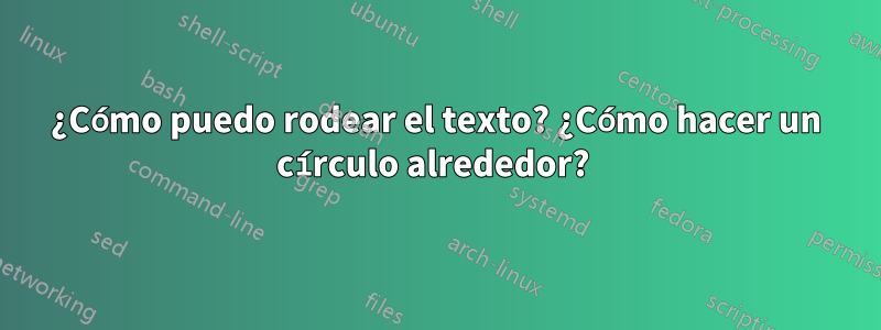 ¿Cómo puedo rodear el texto? ¿Cómo hacer un círculo alrededor? 