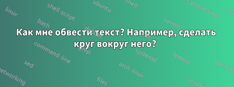 Как мне обвести текст? Например, сделать круг вокруг него? 