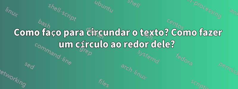 Como faço para circundar o texto? Como fazer um círculo ao redor dele? 