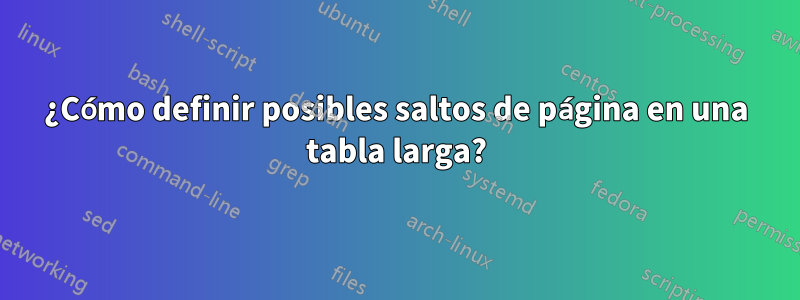 ¿Cómo definir posibles saltos de página en una tabla larga?