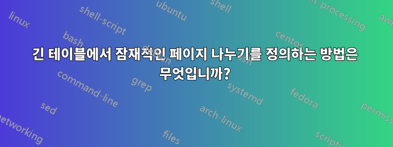 긴 테이블에서 잠재적인 페이지 나누기를 정의하는 방법은 무엇입니까?