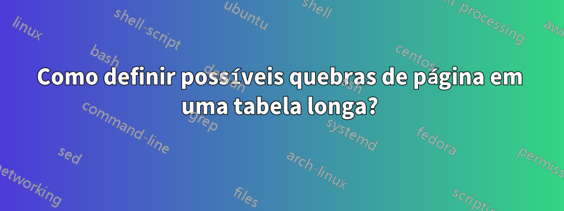 Como definir possíveis quebras de página em uma tabela longa?