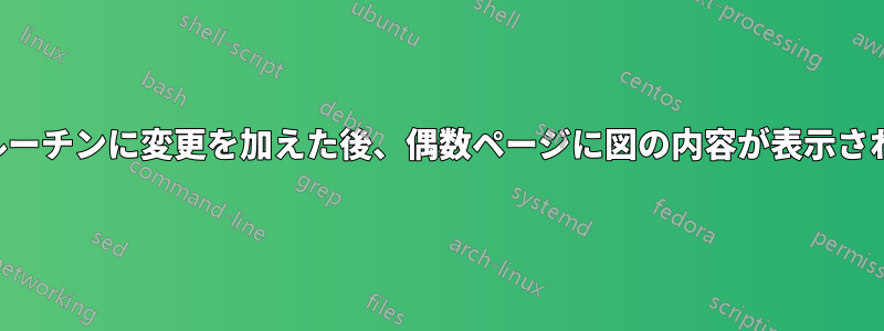 出力ルーチンに変更を加えた後、偶数ページに図の内容が表示されない