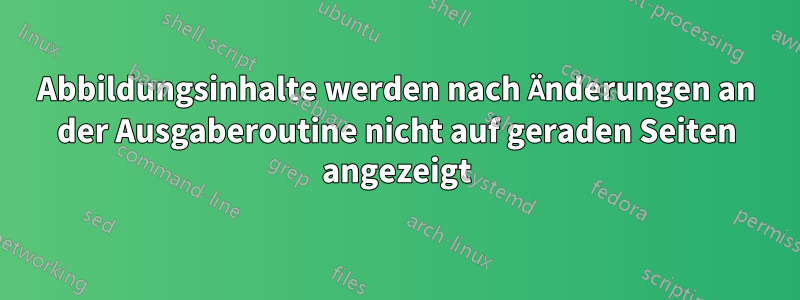 Abbildungsinhalte werden nach Änderungen an der Ausgaberoutine nicht auf geraden Seiten angezeigt