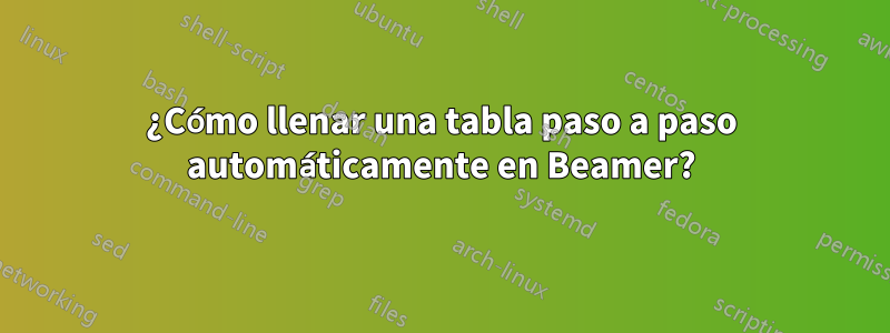 ¿Cómo llenar una tabla paso a paso automáticamente en Beamer?