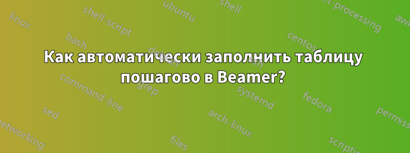 Как автоматически заполнить таблицу пошагово в Beamer?