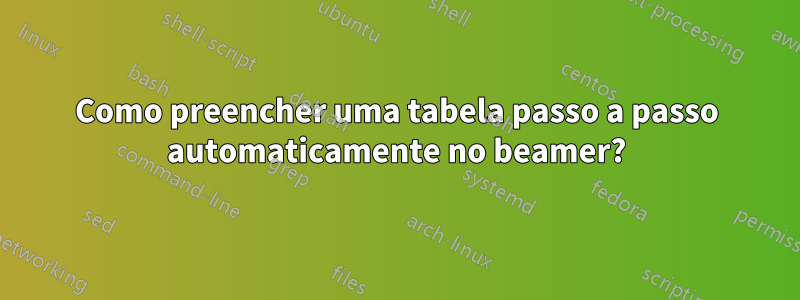 Como preencher uma tabela passo a passo automaticamente no beamer?