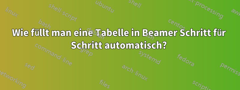 Wie füllt man eine Tabelle in Beamer Schritt für Schritt automatisch?