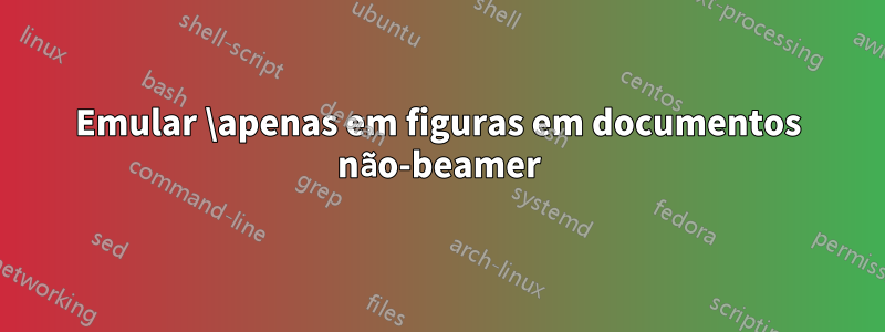 Emular \apenas em figuras em documentos não-beamer