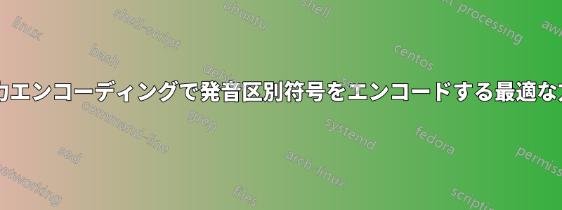 デフォルトの入力エンコーディングで発音区別符号をエンコードする最適な方法は何ですか?