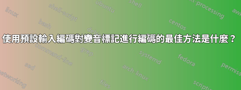 使用預設輸入編碼對變音標記進行編碼的最佳方法是什麼？