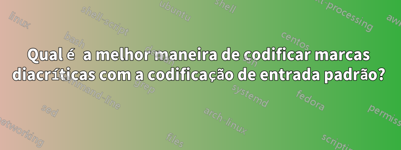 Qual é a melhor maneira de codificar marcas diacríticas com a codificação de entrada padrão?