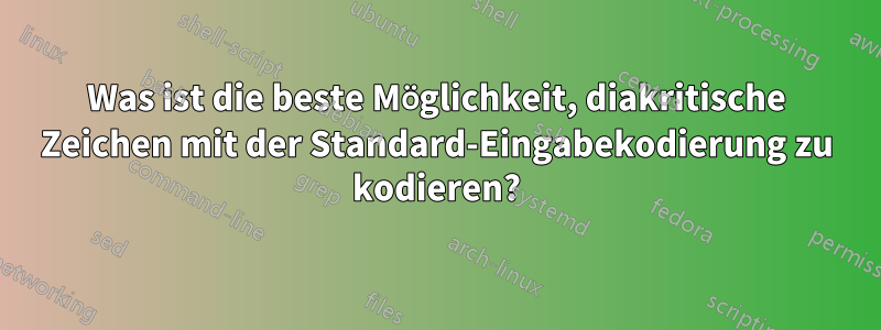 Was ist die beste Möglichkeit, diakritische Zeichen mit der Standard-Eingabekodierung zu kodieren?