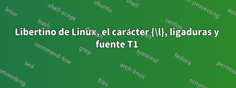 Libertino de Linux, el carácter {\l}, ligaduras y fuente T1