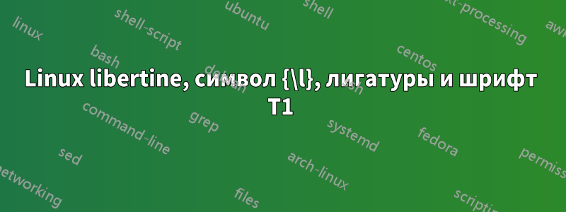 Linux libertine, символ {\l}, лигатуры и шрифт T1