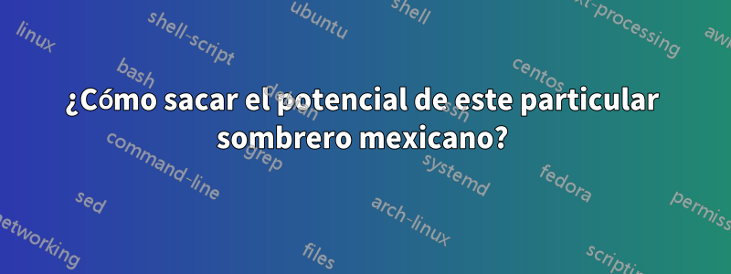 ¿Cómo sacar el potencial de este particular sombrero mexicano?