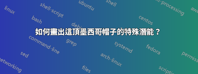 如何畫出這頂墨西哥帽子的特殊潛能？