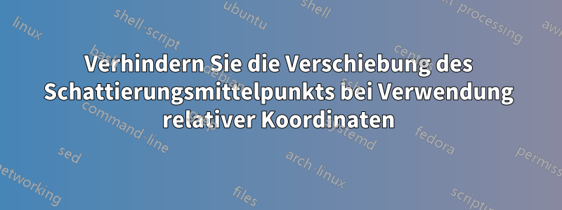 Verhindern Sie die Verschiebung des Schattierungsmittelpunkts bei Verwendung relativer Koordinaten