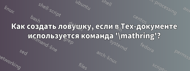 Как создать ловушку, если в Tex-документе используется команда '\mathring'?