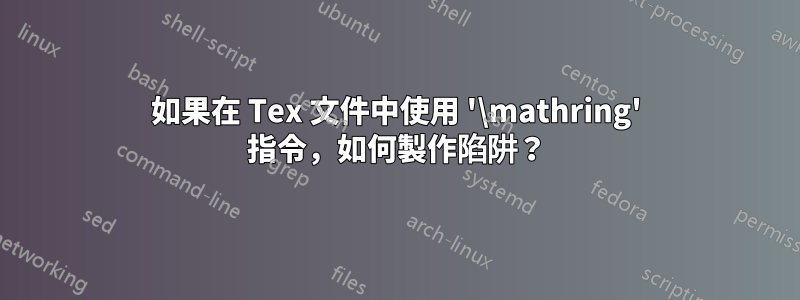 如果在 Tex 文件中使用 '\mathring' 指令，如何製作陷阱？