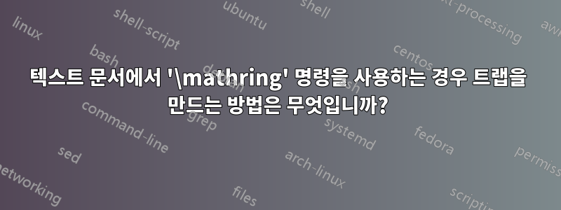 텍스트 문서에서 '\mathring' 명령을 사용하는 경우 트랩을 만드는 방법은 무엇입니까?