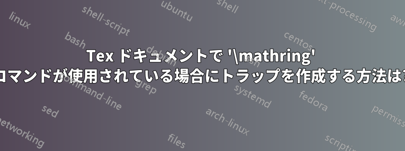 Tex ドキュメントで '\mathring' コマンドが使用されている場合にトラップを作成する方法は?