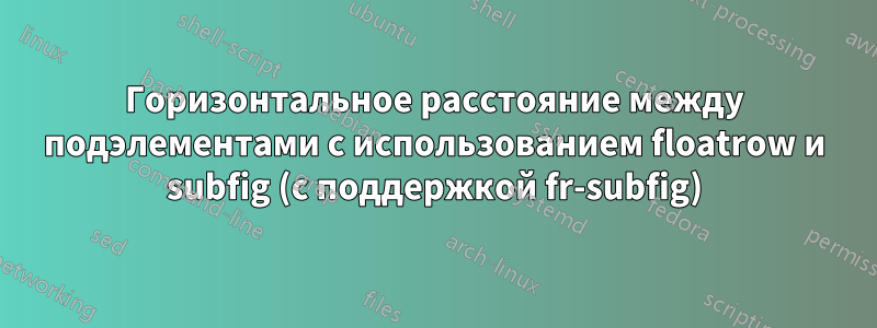 Горизонтальное расстояние между подэлементами с использованием floatrow и subfig (с поддержкой fr-subfig)