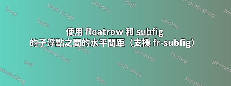 使用 floatrow 和 subfig 的子浮點之間的水平間距（支援 fr-subfig）