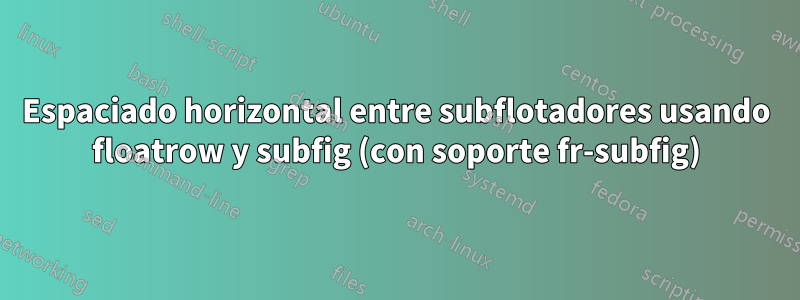 Espaciado horizontal entre subflotadores usando floatrow y subfig (con soporte fr-subfig)