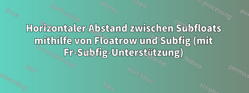 Horizontaler Abstand zwischen Subfloats mithilfe von Floatrow und Subfig (mit Fr-Subfig-Unterstützung)