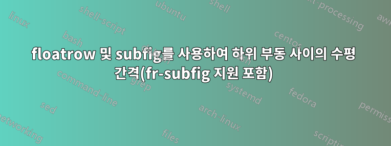 floatrow 및 subfig를 사용하여 하위 부동 사이의 수평 간격(fr-subfig 지원 포함)