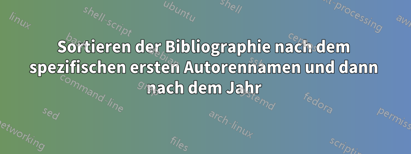 Sortieren der Bibliographie nach dem spezifischen ersten Autorennamen und dann nach dem Jahr