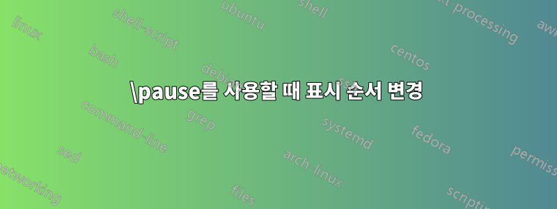 \pause를 사용할 때 표시 순서 변경