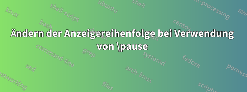 Ändern der Anzeigereihenfolge bei Verwendung von \pause