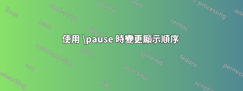 使用 \pause 時變更顯示順序