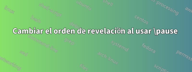 Cambiar el orden de revelación al usar \pause