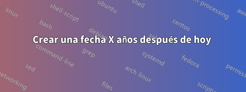 Crear una fecha X años después de hoy