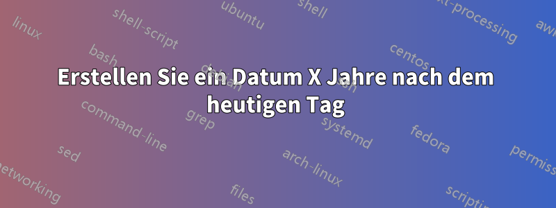 Erstellen Sie ein Datum X Jahre nach dem heutigen Tag