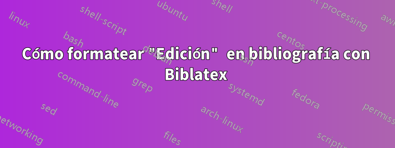 Cómo formatear "Edición" en bibliografía con Biblatex