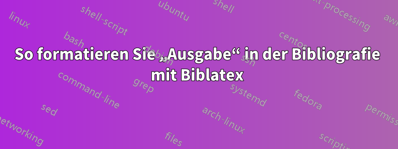 So formatieren Sie „Ausgabe“ in der Bibliografie mit Biblatex